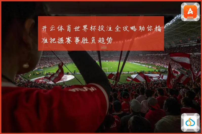 开云体育世界杯投注全攻略助你精准把握赛事胜负趋势