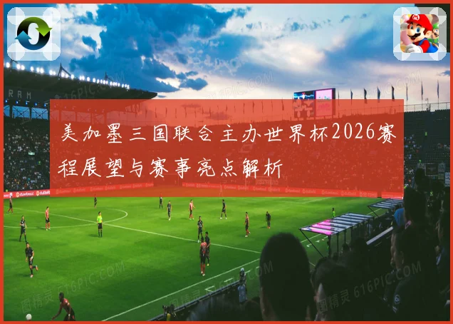 美加墨三国联合主办世界杯2026赛程展望与赛事亮点解析