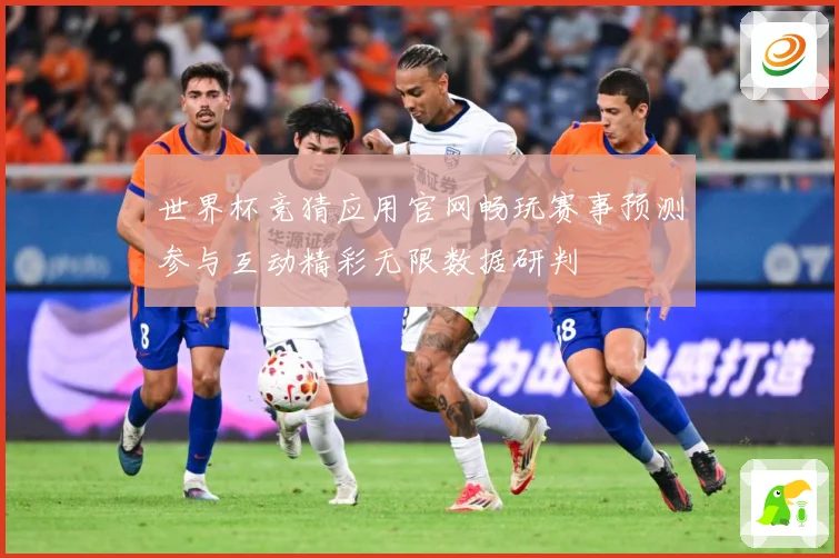 世界杯竞猜应用官网畅玩赛事预测参与互动精彩无限数据研判