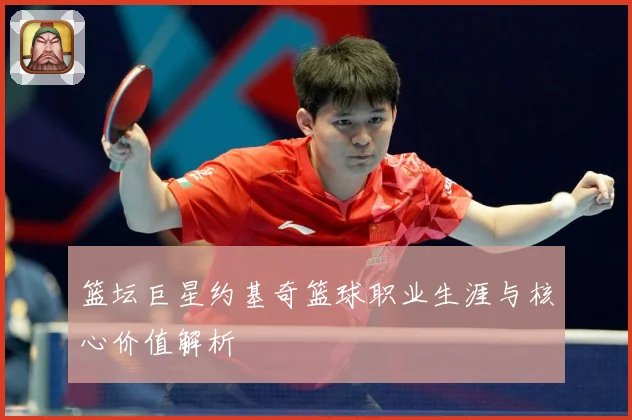 篮坛巨星约基奇篮球职业生涯与核心价值解析