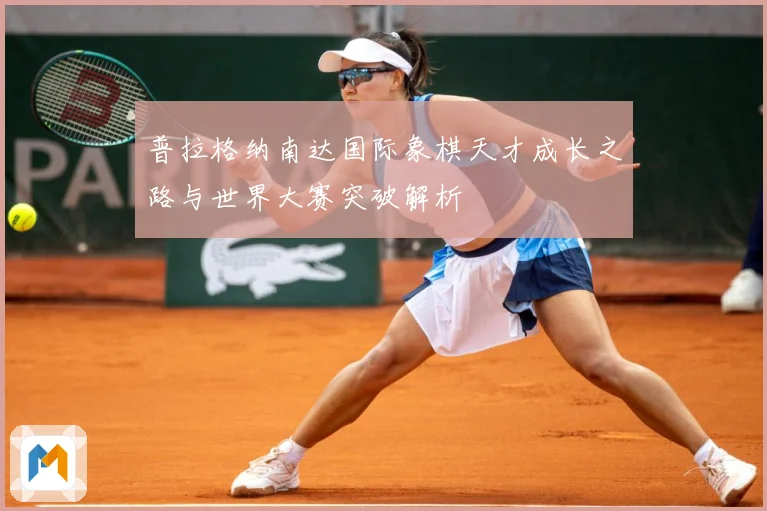 普拉格纳南达国际象棋天才成长之路与世界大赛突破解析