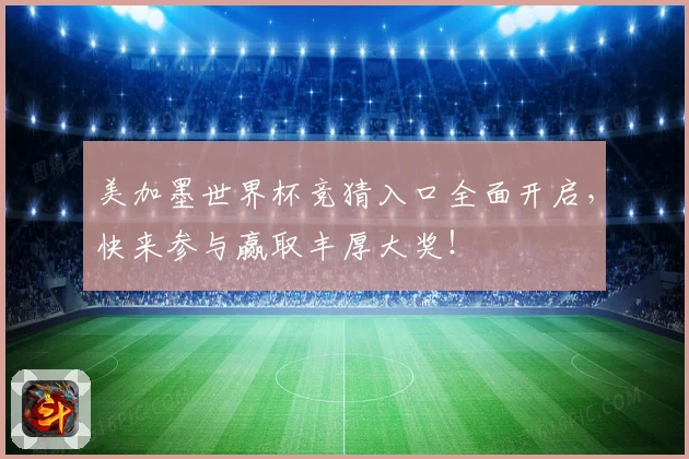 美加墨世界杯竞猜入口全面开启，快来参与赢取丰厚大奖！