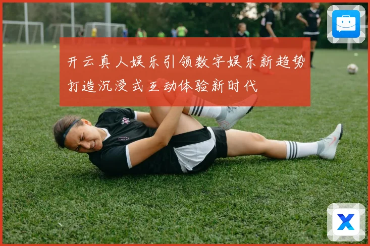 开云真人娱乐引领数字娱乐新趋势打造沉浸式互动体验新时代