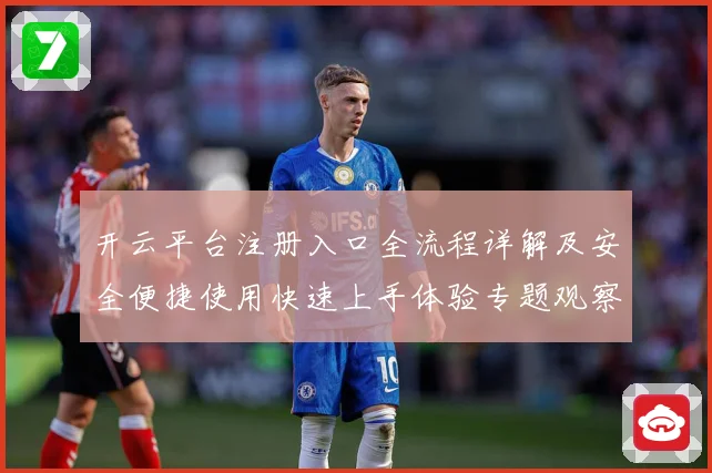 开云平台注册入口全流程详解及安全便捷使用快速上手体验专题观察