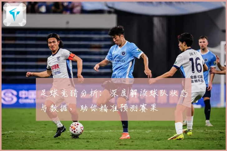 足球竞猜分析：深度解读球队状态与数据，助你精准预测赛果