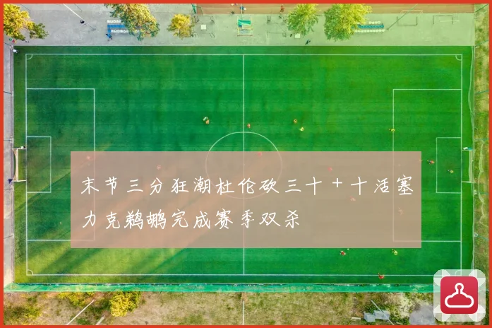 末节三分狂潮杜伦砍三十＋十活塞力克鹈鹕完成赛季双杀
