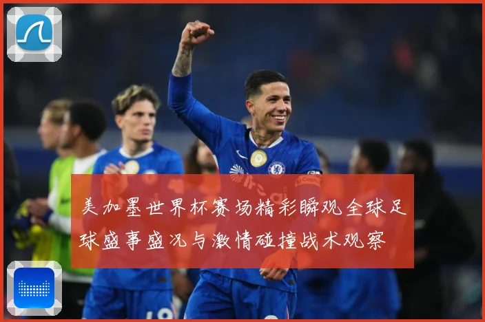 美加墨世界杯赛场精彩瞬观全球足球盛事盛况与激情碰撞战术观察
