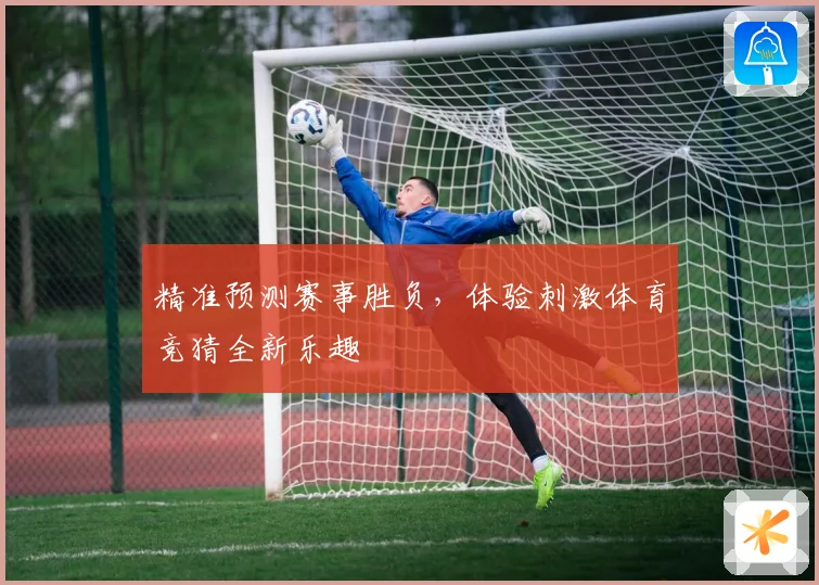 精准预测赛事胜负，体验刺激体育竞猜全新乐趣