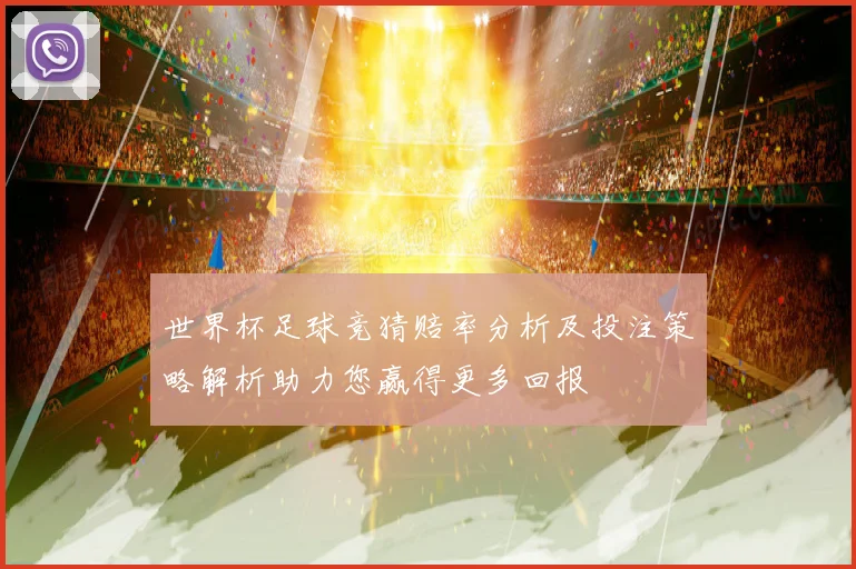 世界杯足球竞猜赔率分析及投注策略解析助力您赢得更多回报
