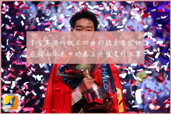 季后赛场均仅五四分却稳坐首发他在骑士体系中的真正价值是什么赛场复盘