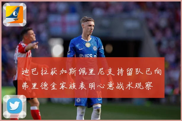 迪巴拉获加斯佩里尼支持留队已向弗里德金家族表明心意战术观察