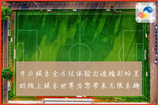 开云娱乐全方位体验打造精彩纷呈的线上娱乐世界为您带来无限乐趣