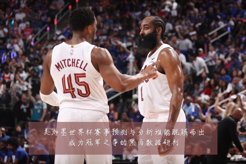 美加墨世界杯赛事预测与分析谁能脱颖而出成为冠军之争的黑马数据研判