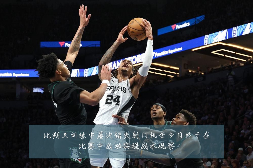 比朔夫训练中屡次错失射门机会今日终于在比赛中成功实现战术观察