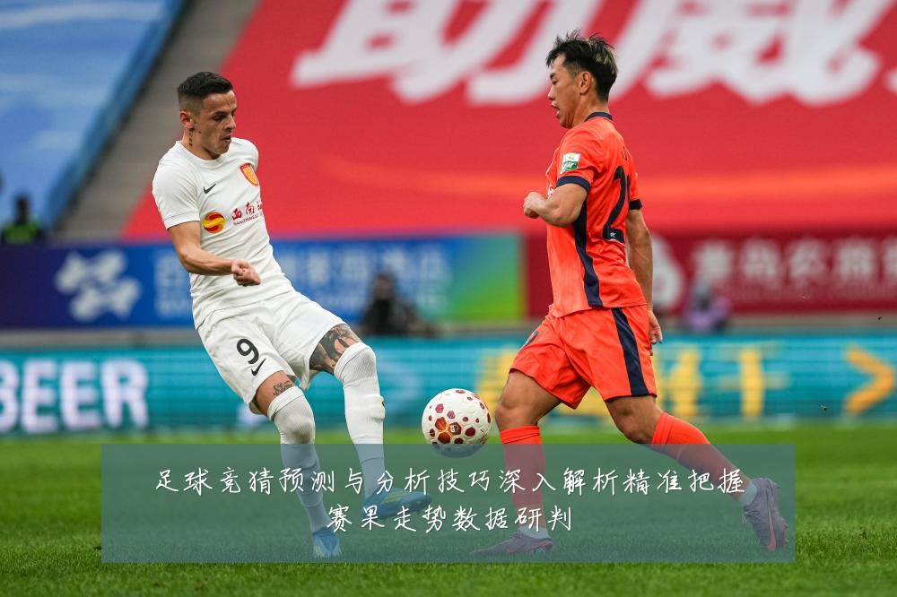 足球竞猜预测与分析技巧深入解析精准把握赛果走势数据研判