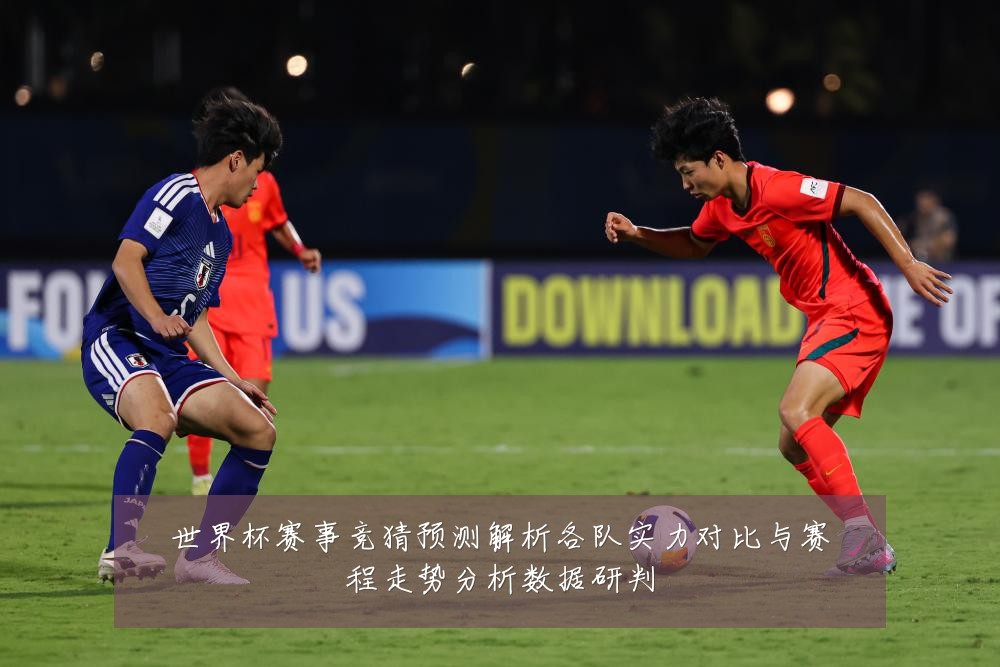 世界杯赛事竞猜预测解析各队实力对比与赛程走势分析数据研判